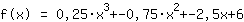 f(x)=1*0.25*x^3+1*-0.75*x^2+1*-2.5*x+1*6